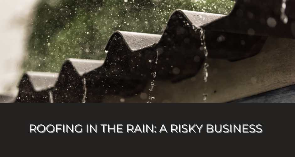 Roofing in the Rain: A Risky Business